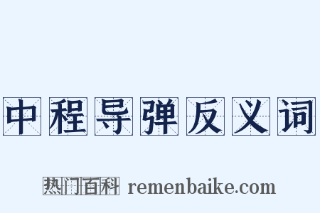 中程导弹反义词是什么意思的图片